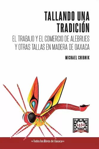 TALLADO UNA TRADICION. EL TRABAJO Y EL COMERCIO DE ALEBRIJES Y OTRAS TALLAS EN MADERA DE OAXACA