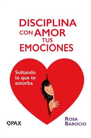 DISCIPLINA CON AMOR TUS EMOCIONES. SOLTANDO LO QUE ESTORBA 2ED