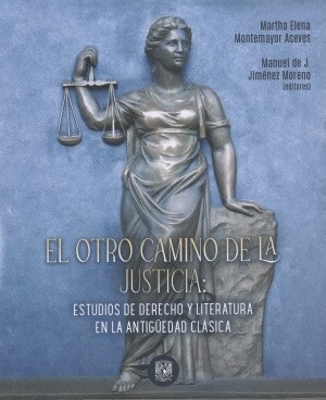 EL OTRO CAMINO DE LA JUSTICIA: ESTUDIOS DE DERECHO Y LITERATURA EN LA ANTIGUEDAD CLASICA